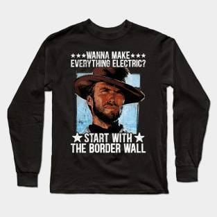 Wanna Make Everything Electric Start With The Border Wall Long Sleeve T-Shirt